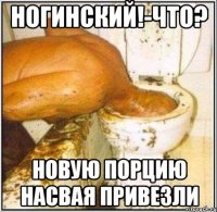 ногинский!-что? новую порцию насвая привезли