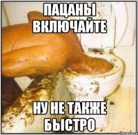 Пацаны включайте Ну не также быстро