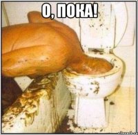 о, пока! 