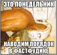 ЭТО ПОНЕДЕЛЬНИК НАВОДИМ ПОРЯДОК В ФАСТФУДИКЕ