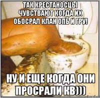 ТАК КРЕСТАНОСЦЫ ЧУВСТВАЮТ КОГДА ИХ ОБОСРАЛ КЛАН ОПБ И ГРУ! НУ И ЕЩЕ КОГДА ОНИ ПРОСРАЛИ КВ)))