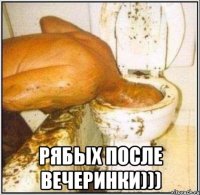  Рябых после вечеринки)))