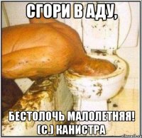 сгори в аду, бестолочь малолетняя! (с.) Канистра