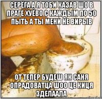 серёга а я тоби казав шо в праге хуёво с каждым по 50 пыть а ты мени не вирыв от тепер будеш як саня опрадоватца шоо це киця зделаала