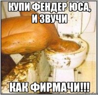 купи фендер юса, и звучи как фирмачи!!!
