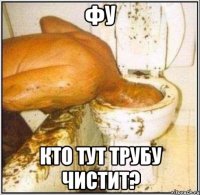 фу кто тут трубу чистит?