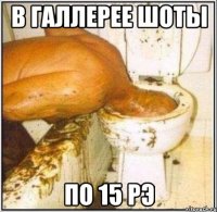 в галлерее шоты по 15 рэ