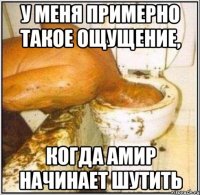 у меня примерно такое ощущение, когда Амир начинает шутить