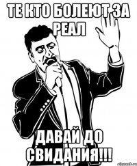 те кто болеют за реал давай до свидания!!!