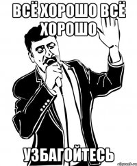 всё хорошо всё хорошо узбагойтесь