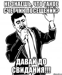 не знаешь, что такое счетчик посещений? давай до свидания!!!