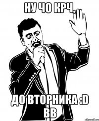 ну чо крч, до вторника :d bb