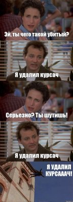 Эй, ты чего такой убитый? Я удалил курсач Серьезно? Ты шутишь! Я удалил курсач Я УДАЛИЛ КУРСАААЧ!