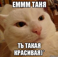 еммм таня ть такая красивая)*