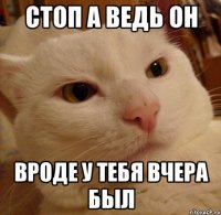 стоп а ведь он вроде у тебя вчера был