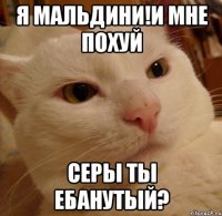 я мальдини!и мне похуй серы ты ебанутый?