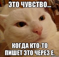 Это чувство... когда кто-то пишет Это через Е.