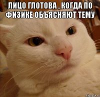 Лицо Глотова , когда по физике объясняют тему 