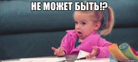 не может быть!? 