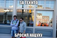 За тех кто Бросил нацуху