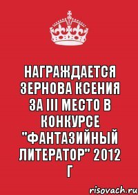 Награждается Зернова Ксения за III место в конкурсе "Фантазийный литератор" 2012 г