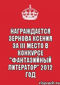 Награждается Зернова Ксения за III место в конкурсе "Фантазийный литератор" 2012 год