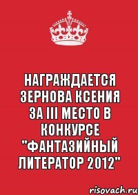 Награждается Зернова Ксения за III место в конкурсе "Фантазийный литератор 2012"