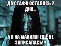 до стафа осталось 2 дня... а я на макияж ещё не записалась!!!