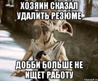 Хозяин сказал удалить резюме ДОББИ БОЛЬШЕ НЕ ИЩЕТ РАБОТУ