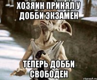 хозяин принял у добби экзамен теперь добби свободен