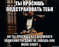 ты просишь подстраховать тебя но ты просишь без должного уважения ты даже не знаешь как меня зовут