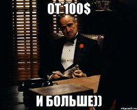 от 100$ и больше))