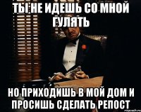 ты не идешь со мной гулять но приходишь в мой дом и просишь сделать репост