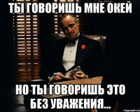 ты говоришь мне окей но ты говоришь это без уважения...