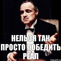 нельзя так просто победить реал