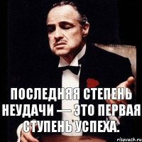 Последняя степень неудачи — это первая ступень успеха.