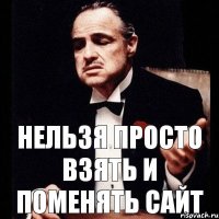 нельзя просто взять и поменять сайт