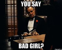 you say bad girl?