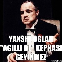 Yaxshi oglan "agilli ol" kepkasi geyinmez