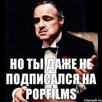 но ты даже не подписался на PopFilms