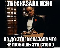 ты сказала ясно но до этого сказала что не любишь это слово