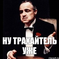 ну трахайтель уже