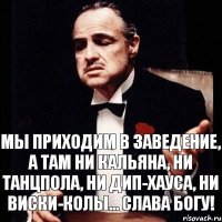 Мы приходим в заведение, а там ни кальяна, ни танцпола, ни дип-хауса, ни виски-колы... Слава Богу!