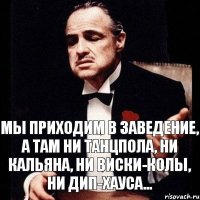 Мы приходим в заведение, а там ни танцпола, ни кальяна, ни виски-колы, ни дип-хауса...