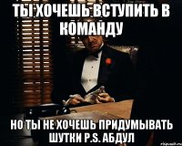 ты хочешь вступить в команду но ты не хочешь придумывать шутки p.s. абдул