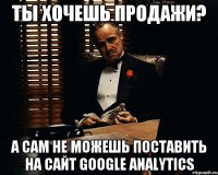 ты хочешь продажи? а сам не можешь поставить на сайт google analytics