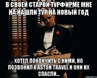 в своей старой турфирме мне на нашли тур на новый год хотел покончить с ними, но позвонил а aston travel и они их спасли...