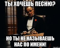 ты хочешь песню? но ты не называешь нас по имени!