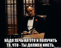  надо лечь на это и получить то ,что - ты должен иметь.