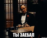  ты заебал